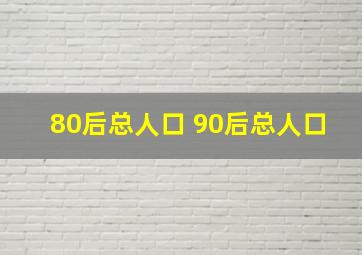 80后总人口 90后总人口